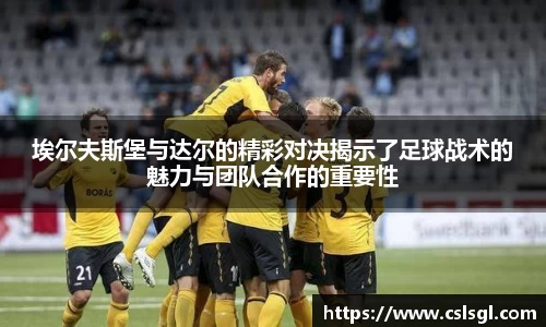 埃尔夫斯堡与达尔的精彩对决揭示了足球战术的魅力与团队合作的重要性